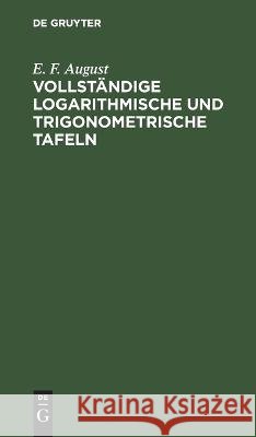 Vollständige logarithmische und trigonometrische Tafeln: zum Theil in neuer Anordnung, durch Zusätze erweitert und mit ausführlichen Erläuterungen versehen E. F. August 9783112694237 De Gruyter (JL)