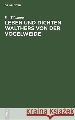 Leben und Dichten Walthers von der Vogelweide W. Wilmanns 9783112694794 De Gruyter (JL)