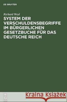 System der Verschuldensbegriffe im bürgerlichen Gesetzbuche für das Deutsche Reich Richard Weyl 9783112695173 De Gruyter (JL)