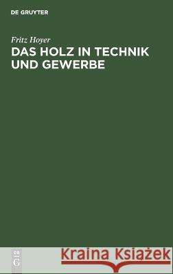 Holz in Technik und Gewerbe: seine Verwendungsmöglichkeiten, Eigenschaften, Schäden und Krankheiten Fritz Hoyer 9783112695630 De Gruyter (JL)