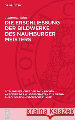 Die Erschliessung Der Bildwerke Des Naumburger Meisters: Ein Beitrag Zur Geschichte Der Kunstwissenschaft Johannes Jahn 9783112701201