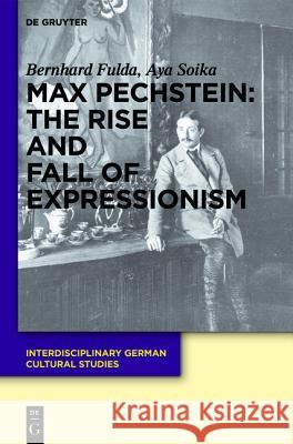 Max Pechstein: The Rise and Fall of Expressionism Bernhard Fulda Aya Soika 9783112702703 Walter de Gruyter