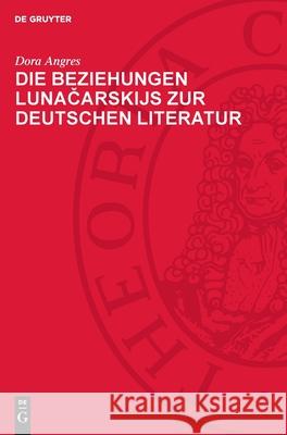 Die Beziehungen Lunačarskijs Zur Deutschen Literatur Dora Angres 9783112707326 de Gruyter