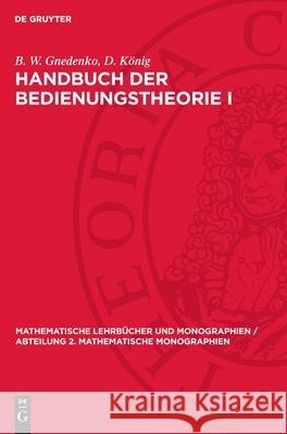 Handbuch Der Bedienungstheorie I: Grundlagen Und Methoden B. W. Gnedenko D. K?nig 9783112707722 de Gruyter