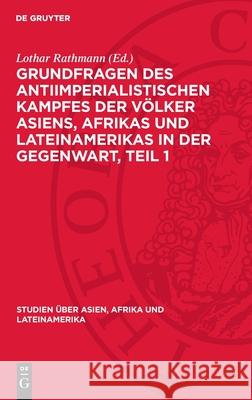 Grundfragen Des Antiimperialistischen Kampfes Der V?lker Asiens, Afrıkas Und Lateinamerikas in Der Gegenwart, Teil 1 Lothar Rathmann 9783112709047