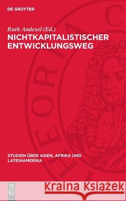 Nichtkapitalistischer Entwicklungsweg: Aktuelle Probleme in Theorie Und Praxis. Protokoll Einer Konferenz Des Zentralen Rates F?r Asien-, Afrika- Und Ruth Andexel 9783112709122 de Gruyter