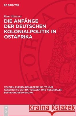 Die Anf?nge Der Deutschen Kolonialpolitik in Ostafrika: Eine Kritische Untersuchung an Hand Unver?ffentlichter Quellen Kurt B?ttner 9783112709306 de Gruyter