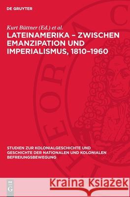 Lateinamerika - Zwischen Emanzipation Und Imperialismus, 1810-1960 Kurt B?ttner Manfred Kossok 9783112709344 de Gruyter