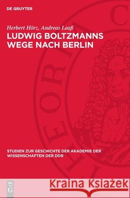 Ludwig Boltzmanns Wege Nach Berlin: Ein Kapitel ?sterreichisch-Deutscher Wissenschaftsbeziehungen Herbert H?rz Andreas Laa? 9783112710128 de Gruyter