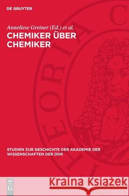 Chemiker ?ber Chemiker: Wahlvorschl?ge Zur Aufnahme Von Chemikern in Die Berliner Akademie 1822-1925, Von Eilhard Mitscherlich Bis Max Bodenst Anneliese Greiner Hermann Klare Fritz Welsch 9783112710203