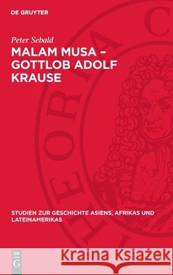 Malam Musa - Gottlob Adolf Krause: 1850-1938. Forscher, Wissenschaftler, Humanist. Leben Und Lebenswerk Eines Antikolonialgesinnten Afrika-Wissenschaf Peter Sebald 9783112710289