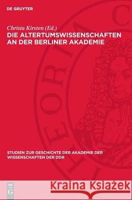 Die Altertumswissenschaften an Der Berliner Akademie: Wahlvorschl?ge Zur Aufnahme Von Mitgliedern Von F. A. Wolf Bis Zu G. Rodenwaldt, 1799-1932 Christa Kirsten Herta Battr? Ilse Ne?ler 9783112710302