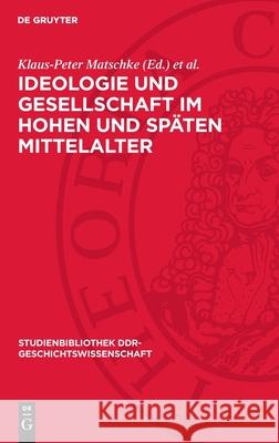 Ideologie Und Gesellschaft Im Hohen Und Sp?ten Mittelalter Klaus-Peter Matschke Ernst Werner 9783112710463 de Gruyter