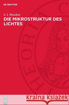 Die Mikrostruktur Des Lichtes: Untersuchungen Und Grundgedanken S. I. Wawilow 9783112710661 de Gruyter