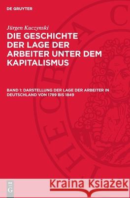 Darstellung der Lage der Arbeiter in Deutschland von 1789 bis 1849 Jürgen Kuczynski 9783112710685 De Gruyter (JL)