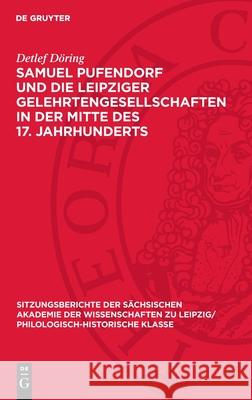 Samuel Pufendorf Und Die Leipziger Gelehrtengesellschaften in Der Mitte Des 17. Jahrhunderts Detlef D?ring 9783112711668