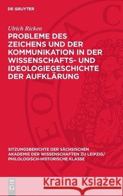 Probleme Des Zeichens Und Der Kommunikation in Der Wissenschafts- Und Ideologiegeschichte Der Aufkl?rung Ulrich Ricken 9783112713327 de Gruyter