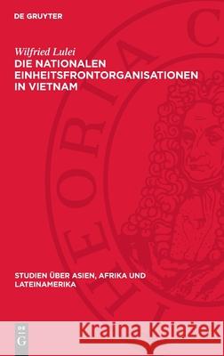 Die Nationalen Einheitsfrontorganisationen in Vietnam: Historische Entwicklung Und Aktuelle Bedeutung Wilfried Lulei 9783112713709 de Gruyter