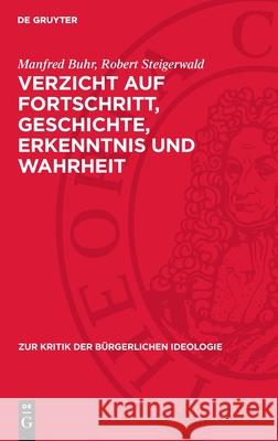 Verzicht Auf Fortschritt, Geschichte, Erkenntnis Und Wahrheit: Zu Den Grundtendenzen Der Gegenw?rtigen B?rgerlichen Philosophie Manfred Buhr Robert Steigerwald 9783112714164 de Gruyter