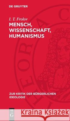 Mensch, Wissenschaft, Humanismus: Zur Kritik Des Anthropologismus, Szientismus Und Sozialbiologismus I. T. Frolov 9783112714409 de Gruyter