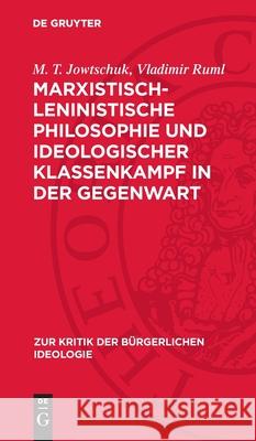 Marxistisch-Leninistische Philosophie Und Ideologischer Klassenkampf in Der Gegenwart: Wissenschaft Und Ideologie M. T. Jowtschuk Vladimir Ruml 9783112715109