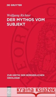 Der Mythos Vom Subjekt: Materialismus Und Dialektik Im Zerrspiegel Der Gegenw?rtigen B?rgerlichen Philosophie Wolfgang Richter 9783112715321 de Gruyter