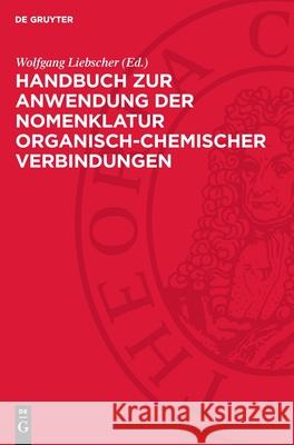 Handbuch Zur Anwendung Der Nomenklatur Organisch-Chemischer Verbindungen Wolfgang Liebscher P. Becke 9783112716700