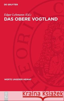 Das Obere Vogtland: Ergebnisse Der Heimatkundlichen Bestandsaufnahme in Den Gebieten Von Adorf, Klingenthal, Bad Elster Und Sch?nberg Edgar Lehmann 9783112716908