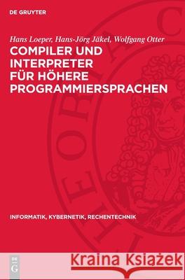 Compiler Und Interpreter F?r H?here Programmiersprachen Hans Loeper Hans-J?rg J?kel Wolfgang Otter 9783112717004 de Gruyter