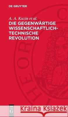 Die Gegenw?rtige Wissenschaftlich-Technische Revolution: Eine Historische Untersuchung A. A. Kuzi Gerhard Krupp Karl K?nig 9783112717608