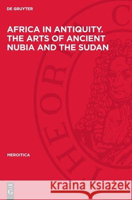Africa in Antiquity. the Arts of Ancient Nubia and the Sudan: Proceedings of the Symposium Held in Conjunction with the Exhibition, Brooklyn, Septembe Fritz Hintze 9783112718049