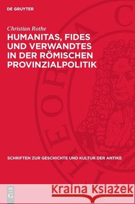 Humanitas, Fides Und Verwandtes in Der R?mischen Provinzialpolitik: Untersuchungen Zur Politischen Funktion R?mischer Verhaltensnormen Bei Cicero Christian Rothe 9783112718520