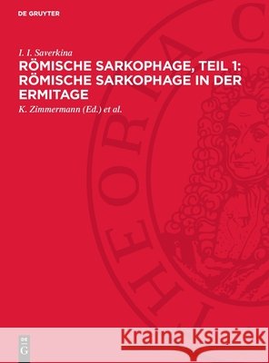 R?mische Sarkophage, Teil 1: R?mische Sarkophage in Der Ermitage I. I. Saverkina K. Zimmermann I. I. Sayerkina 9783112719985 de Gruyter