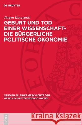 Geburt Und Tod Einer Wissenschaft- Die B?rgerliche Politische ?konomie J?rgen Kuczynski 9783112721360 de Gruyter