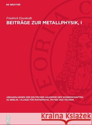 Beitr?ge Zur Metallphysik, I: Vortr?ge VOR Der Unterkommission Metallphysik Der Sektion F?r Physik Der Deutschen Akademie Der Wissenschaften Zu Berl Friedrich Eisenkolb 9783112722268 de Gruyter