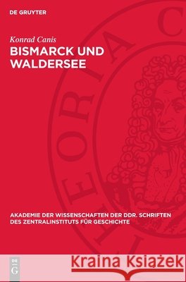 Bismarck Und Waldersee: Die Au?enpolitischen Krisenerscheinungen Und Das Verhalten Des Generalstabes 1882 Bis 1890 Konrad Canis 9783112722626 de Gruyter