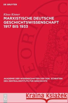 Marxistische Deutsche Geschichtswissenschaft 1917 Bis 1933: Geschichte Und Politik Im Kampf Der Kpd Klaus Kinner 9783112722640 de Gruyter