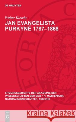 Jan Evangelista Purkyně 1787-1868: Ein Beitrag Zur 200. Wiederkehr Seines Geburtstages. [Vortrag Auszugsweise Gehalten in Der Sitzung Der Klasse Walter Kirsche 9783112724149
