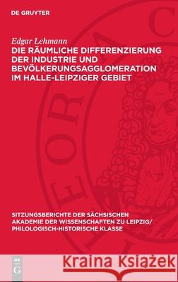 Die R?umliche Differenzierung Der Industrie Und Bev?lkerungsagglomeration Im Halle-Leipziger Gebiet Edgar Lehmann 9783112726181 de Gruyter