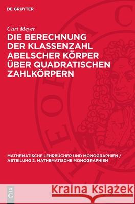 Die Berechnung Der Klassenzahl Abelscher K?rper ?ber Quadratischen Zahlk?rpern Curt Meyer 9783112727423