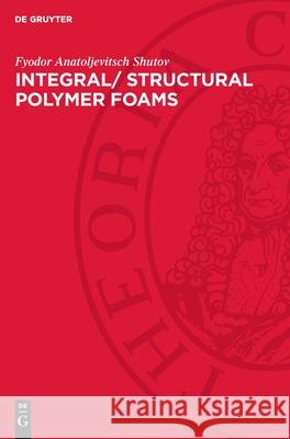 Integral/ Structural Polymer Foams: Technology, Properties and Applications Fyodor Anatoljevitsch Shutov 9783112727904 de Gruyter