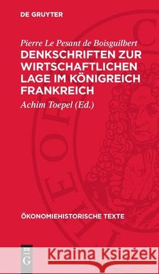 Denkschriften Zur Wirtschaftlichen Lage Im K?nigreich Frankreich Pierre Le Pesant de Boisguilbert Achim Toepel 9783112728185 de Gruyter