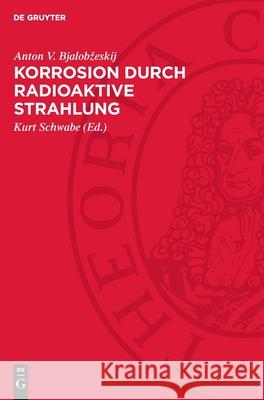 Korrosion Durch Radioaktive Strahlung Anton V. Bjalobzeskij Kurt Schwabe 9783112728628 de Gruyter