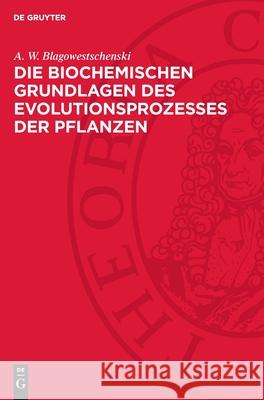 Die Biochemischen Grundlagen Des Evolutionsprozesses Der Pflanzen A. W. Blagowestschenski E. Kraack 9783112728840