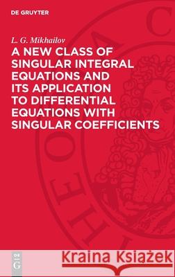 A New Class of Singular Integral Equations and Its Application to Differential Equations with Singular Coefficients L. G. Mikhailov Morris D. Friedman 9783112729144 de Gruyter