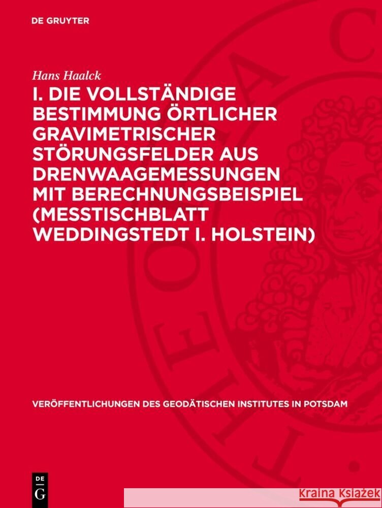 I. Die Vollst?ndige Bestimmung ?rtlicher Gravimetrischer St?rungsfelder Aus Drenwaagemessungen Mit Berechnungsbeispiel (Me?tischblatt Weddingstedt I. Hans Haalck 9783112730225 de Gruyter
