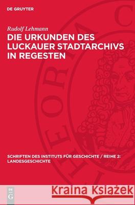 Die Urkunden Des Luckauer Stadtarchivs in Regesten Rudolf Lehmann 9783112730928 de Gruyter