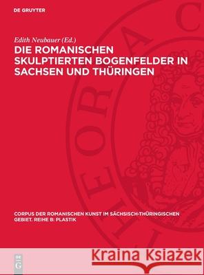 Die Romanischen Skulptierten Bogenfelder in Sachsen Und Th?ringen Edith Neubauer 9783112731383