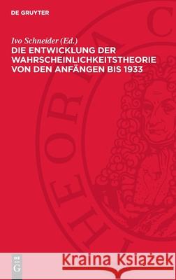 Die Entwicklung Der Wahrscheinlichkeitstheorie Von Den Anf?ngen Bis 1933: Einf?hrungen Und Texte Ivo Schneider 9783112732106 de Gruyter