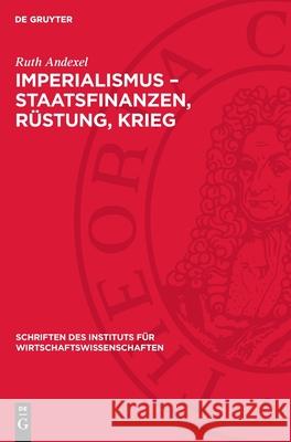 Imperialismus - Staatsfinanzen, R?stung, Krieg: Probleme Der R?stungsfinanzierung Des Deutschen Imperialismus Ruth Andexel 9783112732922 de Gruyter